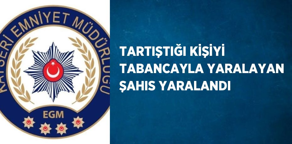 TARTIŞTIĞI KİŞİYİ TABANCAYLA YARALAYAN ŞAHIS YARALANDI