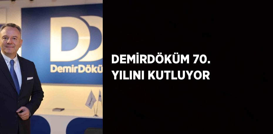 DEMİRDÖKÜM 70. YILINI KUTLUYOR