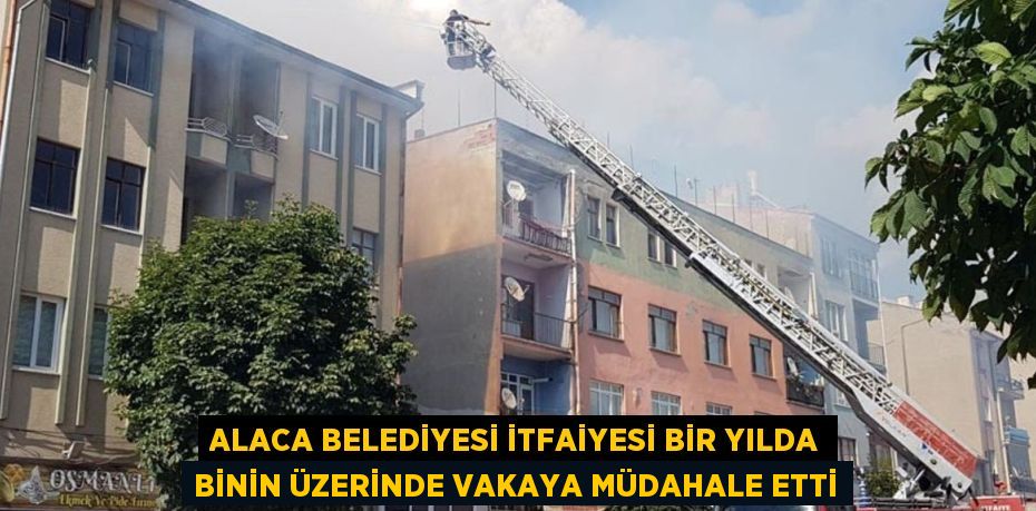 ALACA BELEDİYESİ İTFAİYESİ BİR YILDA BİNİN ÜZERİNDE VAKAYA MÜDAHALE ETTİ