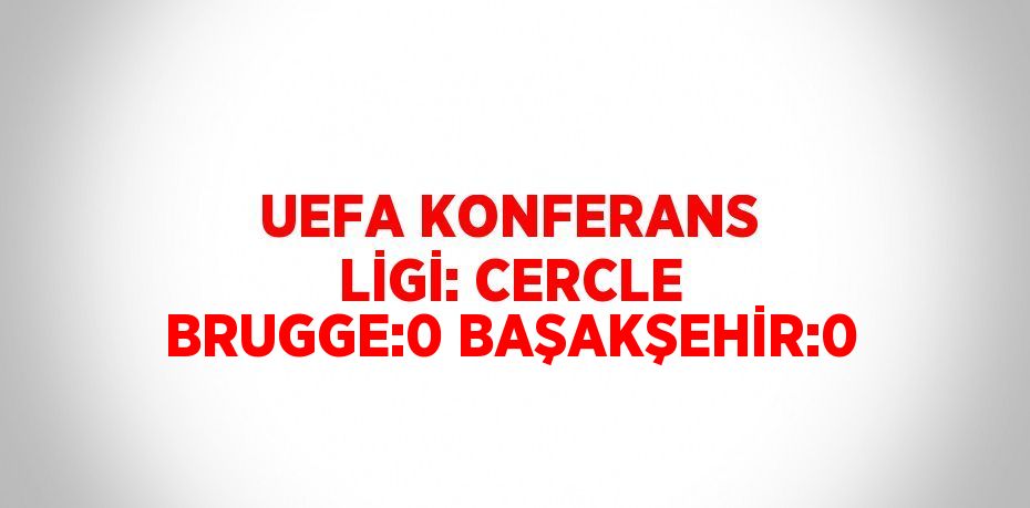 UEFA KONFERANS LİGİ: CERCLE BRUGGE:0 BAŞAKŞEHİR:0