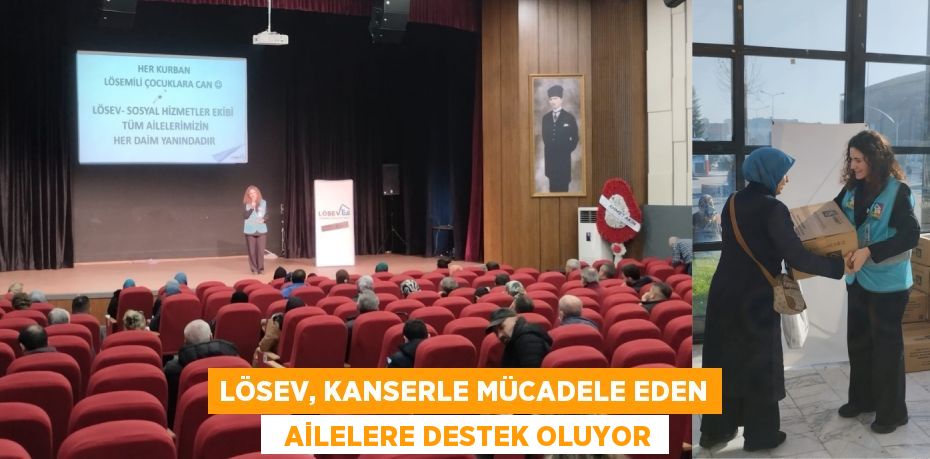 LÖSEV, KANSERLE MÜCADELE EDEN   AİLELERE DESTEK OLUYOR