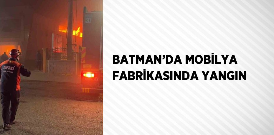 BATMAN’DA MOBİLYA FABRİKASINDA YANGIN