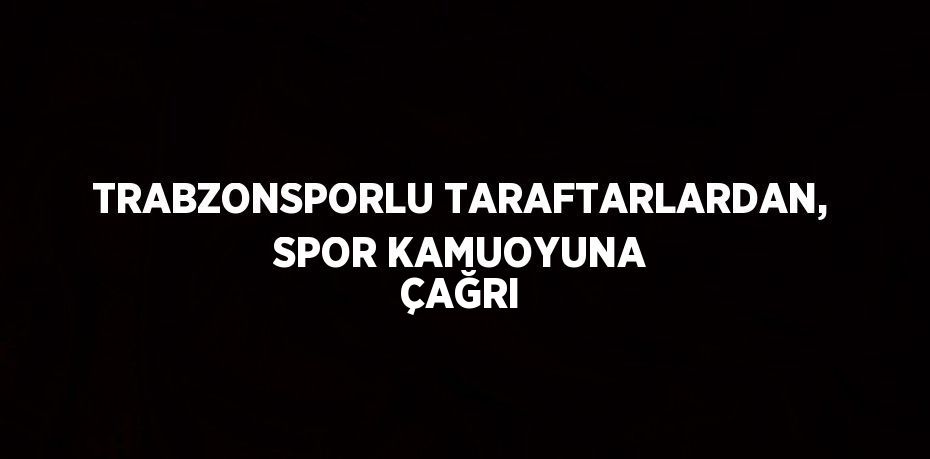 TRABZONSPORLU TARAFTARLARDAN, SPOR KAMUOYUNA ÇAĞRI