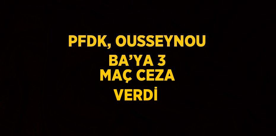 PFDK, OUSSEYNOU BA’YA 3 MAÇ CEZA VERDİ