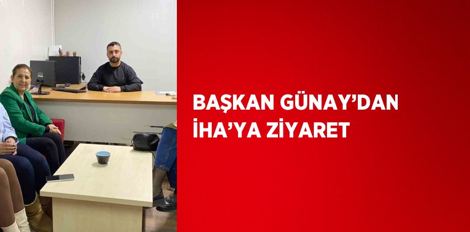 BAŞKAN GÜNAY’DAN İHA’YA ZİYARET