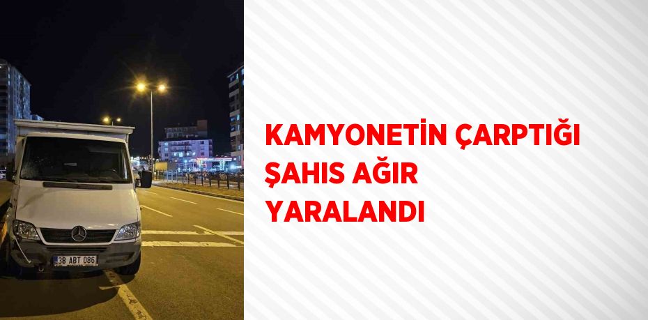 KAMYONETİN ÇARPTIĞI ŞAHIS AĞIR YARALANDI