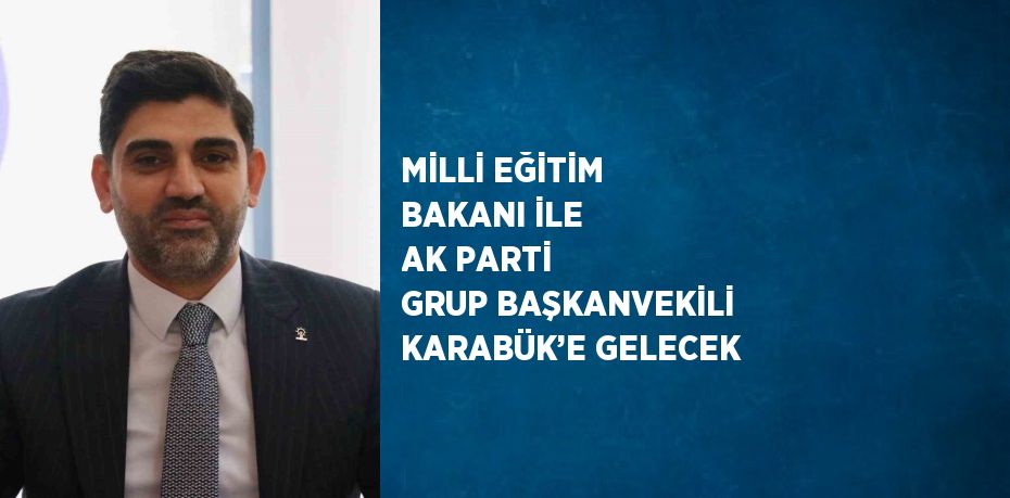 MİLLİ EĞİTİM BAKANI İLE AK PARTİ GRUP BAŞKANVEKİLİ KARABÜK’E GELECEK