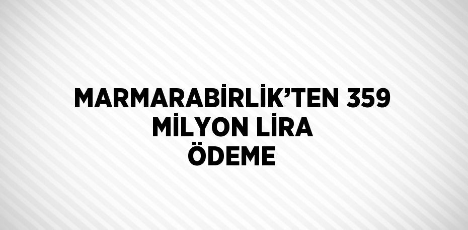 MARMARABİRLİK’TEN 359 MİLYON LİRA ÖDEME