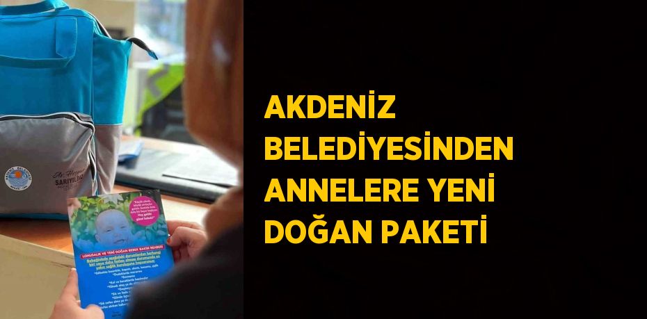 AKDENİZ BELEDİYESİNDEN ANNELERE YENİ DOĞAN PAKETİ