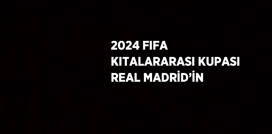 2024 FIFA KITALARARASI KUPASI REAL MADRİD’İN