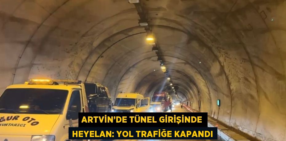 ARTVİN’DE TÜNEL GİRİŞİNDE HEYELAN: YOL TRAFİĞE KAPANDI