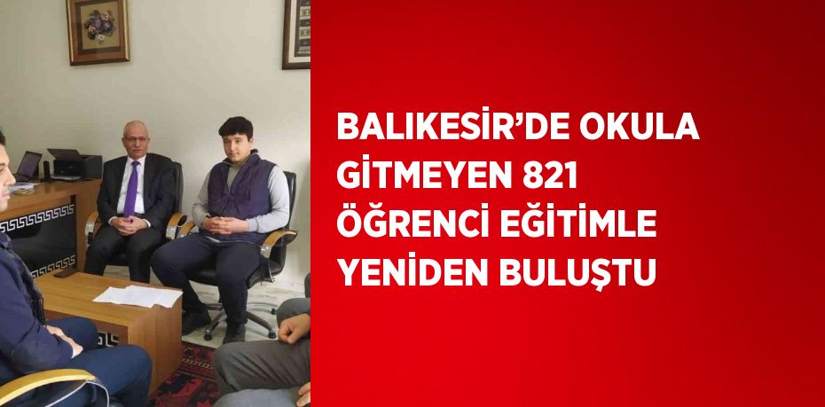 BALIKESİR’DE OKULA GİTMEYEN 821 ÖĞRENCİ EĞİTİMLE YENİDEN BULUŞTU