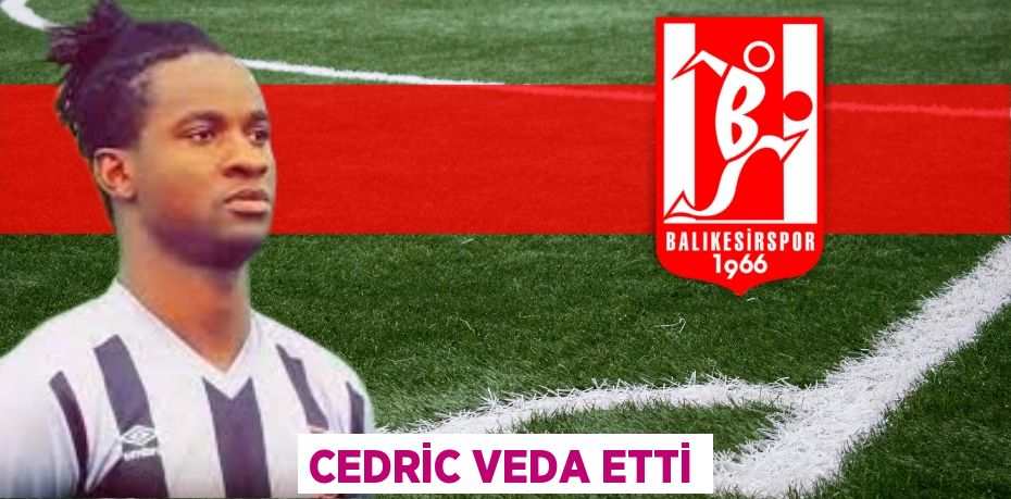 CEDRİC VEDA ETTİ