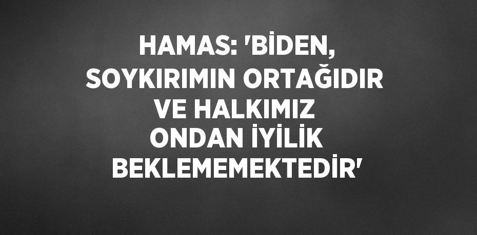 HAMAS: 'BİDEN, SOYKIRIMIN ORTAĞIDIR VE HALKIMIZ ONDAN İYİLİK BEKLEMEMEKTEDİR'