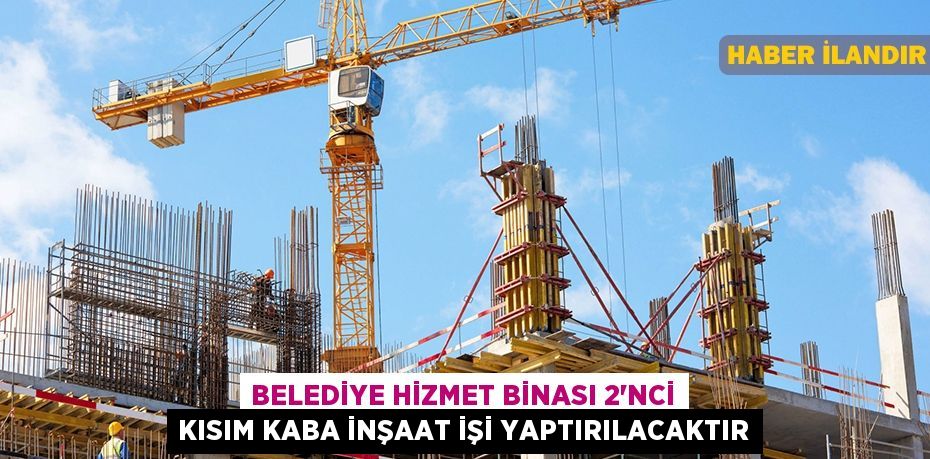 Belediye hizmet binası 2'nci kısım kaba inşaat işi yaptırılacaktır