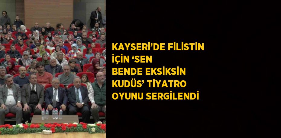 KAYSERİ’DE FİLİSTİN İÇİN ‘SEN BENDE EKSİKSİN KUDÜS’ TİYATRO OYUNU SERGİLENDİ