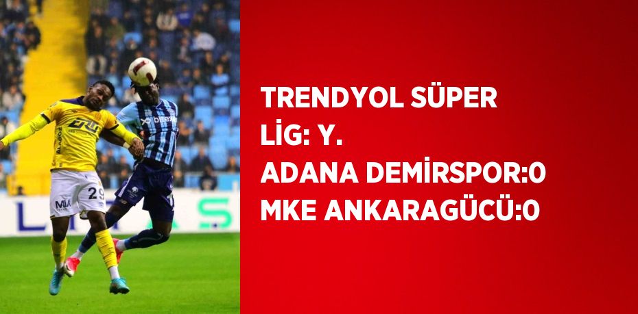 TRENDYOL SÜPER LİG: Y. ADANA DEMİRSPOR:0 MKE ANKARAGÜCÜ:0