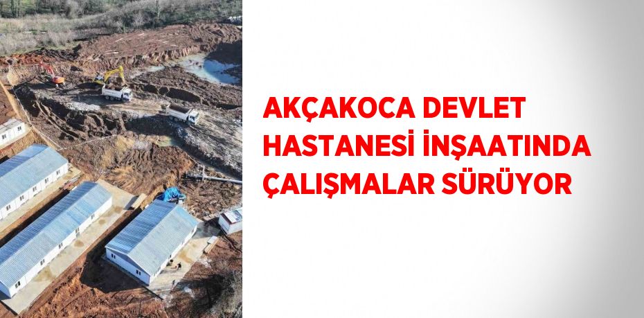 AKÇAKOCA DEVLET HASTANESİ İNŞAATINDA ÇALIŞMALAR SÜRÜYOR