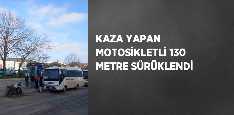 KAZA YAPAN MOTOSİKLETLİ 130 METRE SÜRÜKLENDİ