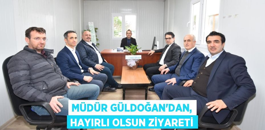 MÜDÜR GÜLDOĞAN’DAN, HAYIRLI OLSUN ZİYARETİ