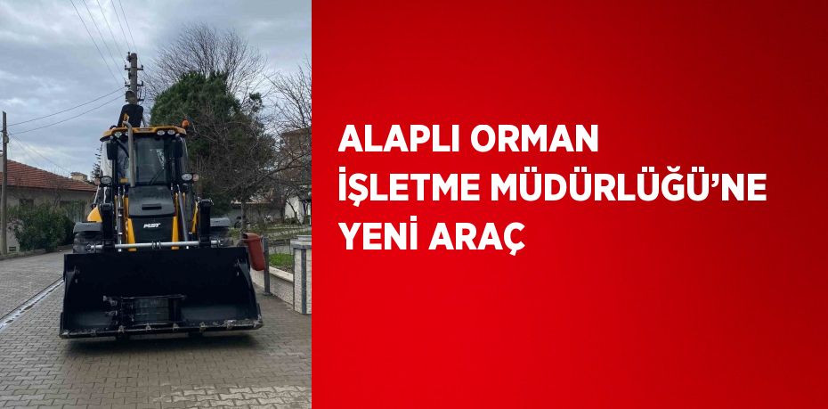 ALAPLI ORMAN İŞLETME MÜDÜRLÜĞÜ’NE YENİ ARAÇ