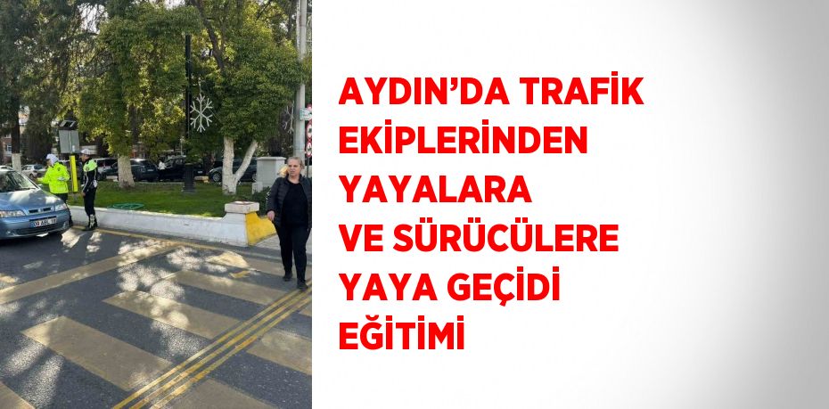 AYDIN’DA TRAFİK EKİPLERİNDEN YAYALARA VE SÜRÜCÜLERE YAYA GEÇİDİ EĞİTİMİ