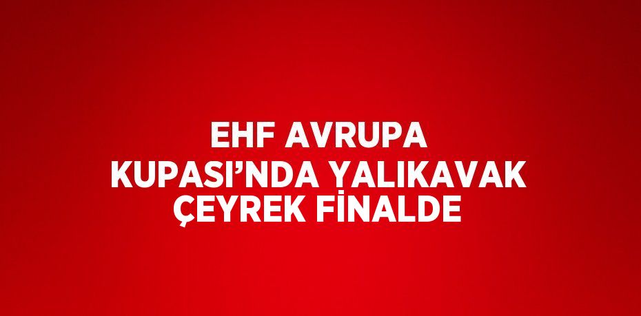 EHF AVRUPA KUPASI’NDA YALIKAVAK ÇEYREK FİNALDE