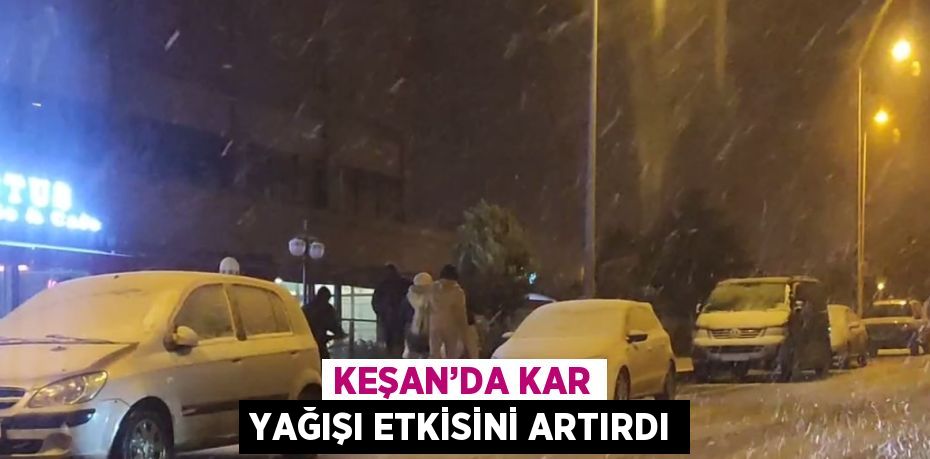 KEŞAN’DA KAR YAĞIŞI ETKİSİNİ ARTIRDI