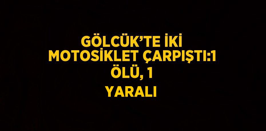 GÖLCÜK’TE İKİ MOTOSİKLET ÇARPIŞTI:1 ÖLÜ, 1 YARALI