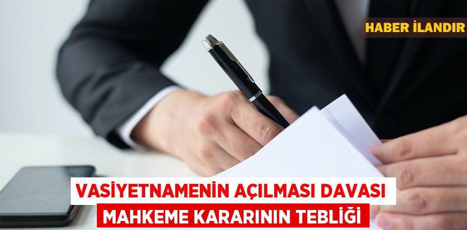 Vasiyetnamenin açılması davası mahkeme kararının tebliği