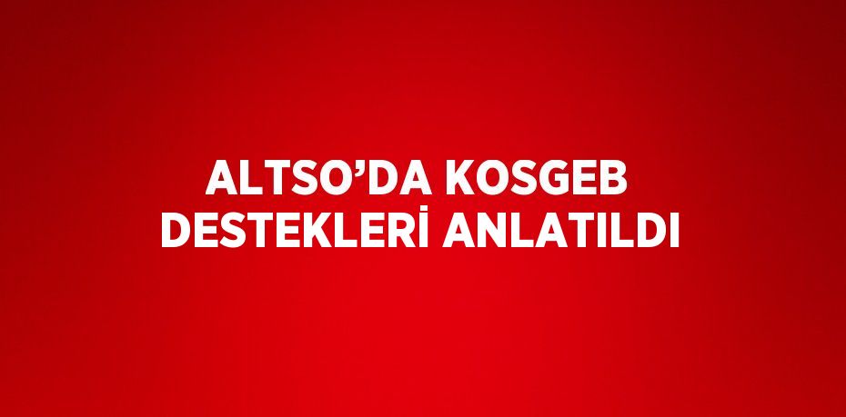 ALTSO’DA KOSGEB DESTEKLERİ ANLATILDI