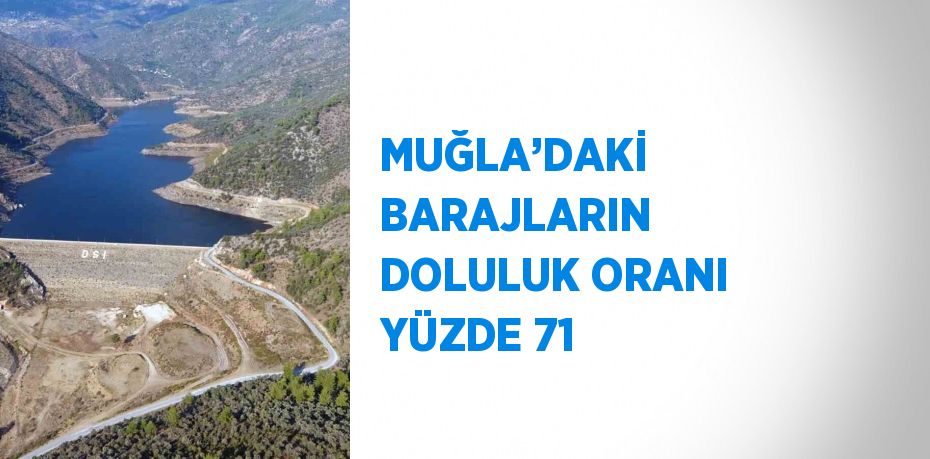 MUĞLA’DAKİ BARAJLARIN DOLULUK ORANI YÜZDE 71