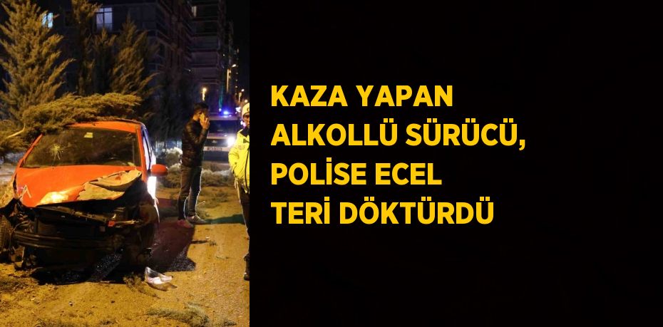 KAZA YAPAN ALKOLLÜ SÜRÜCÜ, POLİSE ECEL TERİ DÖKTÜRDÜ