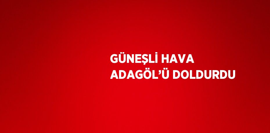 GÜNEŞLİ HAVA ADAGÖL’Ü DOLDURDU