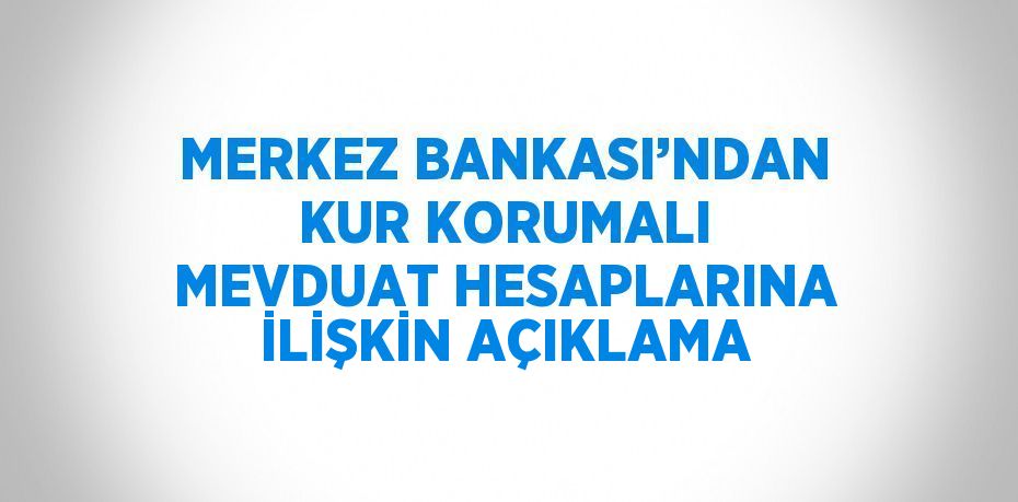 MERKEZ BANKASI’NDAN KUR KORUMALI MEVDUAT HESAPLARINA İLİŞKİN AÇIKLAMA