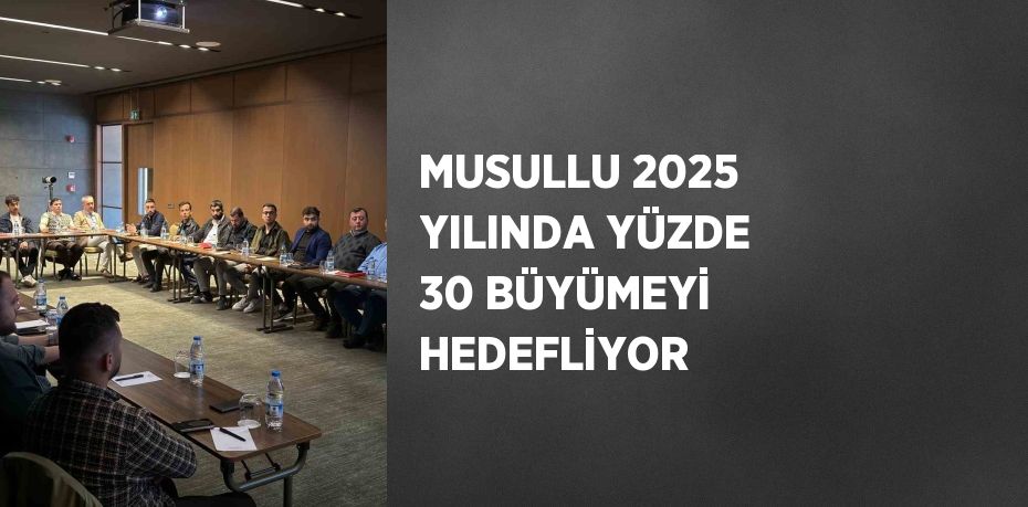 MUSULLU 2025 YILINDA YÜZDE 30 BÜYÜMEYİ HEDEFLİYOR