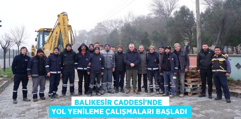 BALIKESİR CADDESİ'NDE   YOL YENİLEME ÇALIŞMALARI BAŞLADI