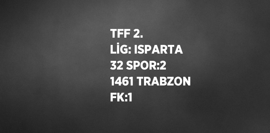 TFF 2. LİG: ISPARTA 32 SPOR:2 1461 TRABZON FK:1