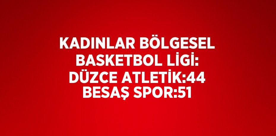 KADINLAR BÖLGESEL BASKETBOL LİGİ: DÜZCE ATLETİK:44 BESAŞ SPOR:51