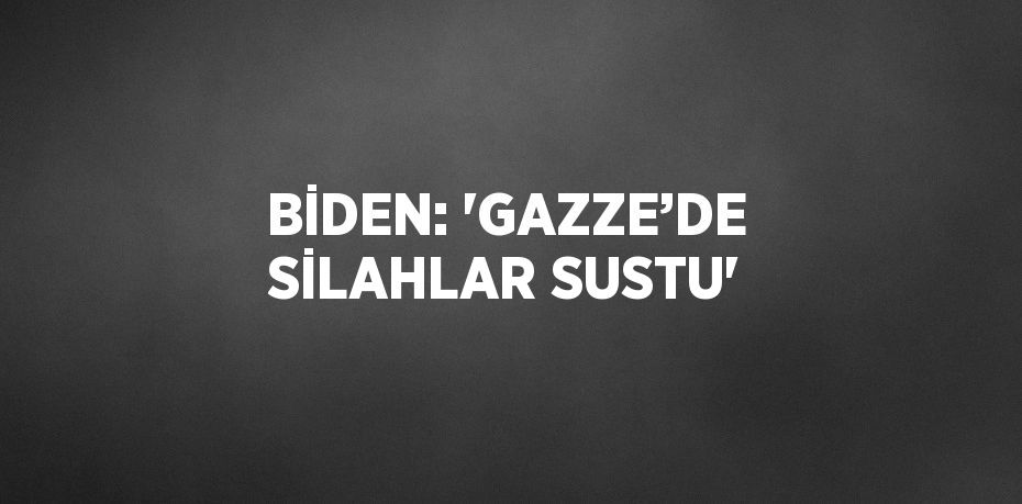 BİDEN: 'GAZZE’DE SİLAHLAR SUSTU'