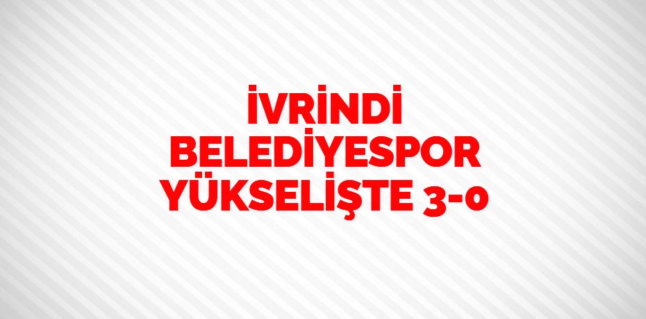 İVRİNDİ BELEDİYESPOR YÜKSELİŞTE    3-0