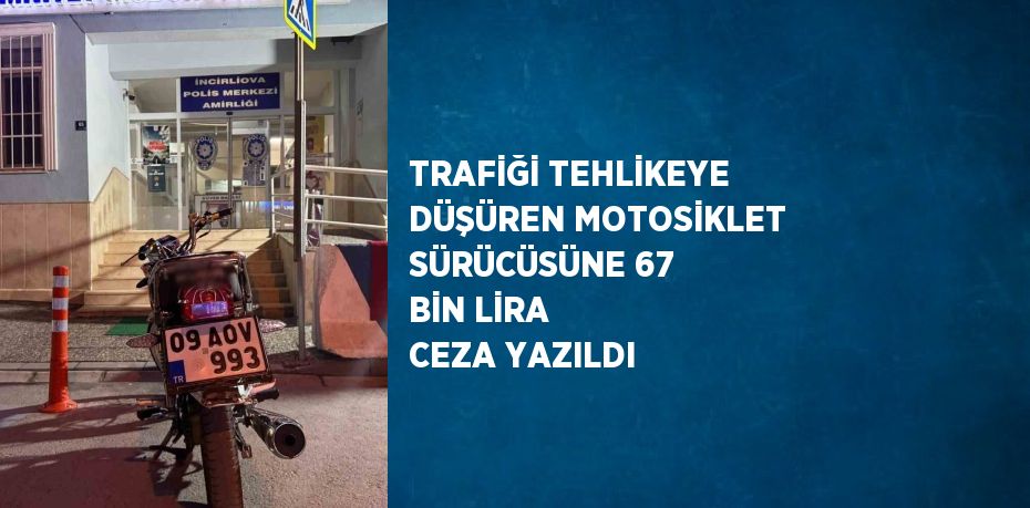 TRAFİĞİ TEHLİKEYE DÜŞÜREN MOTOSİKLET SÜRÜCÜSÜNE 67 BİN LİRA CEZA YAZILDI