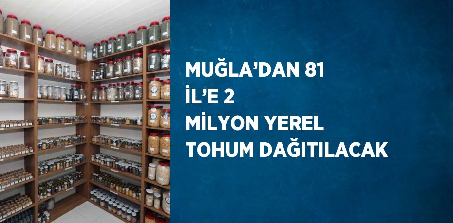 MUĞLA’DAN 81 İL’E 2 MİLYON YEREL TOHUM DAĞITILACAK