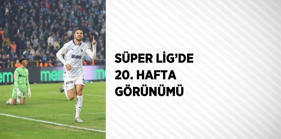 SÜPER LİG’DE 20. HAFTA GÖRÜNÜMÜ