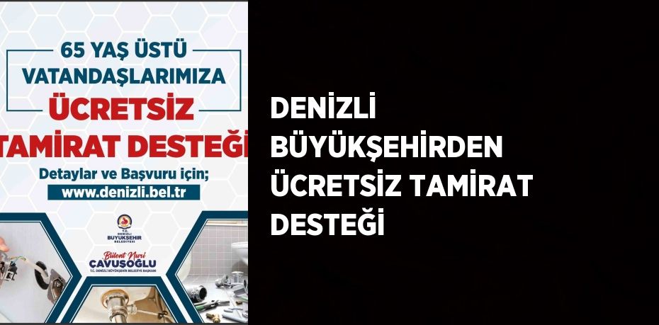 DENİZLİ BÜYÜKŞEHİRDEN ÜCRETSİZ TAMİRAT DESTEĞİ