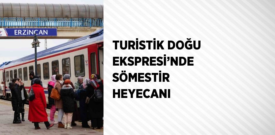 TURİSTİK DOĞU EKSPRESİ’NDE SÖMESTİR HEYECANI