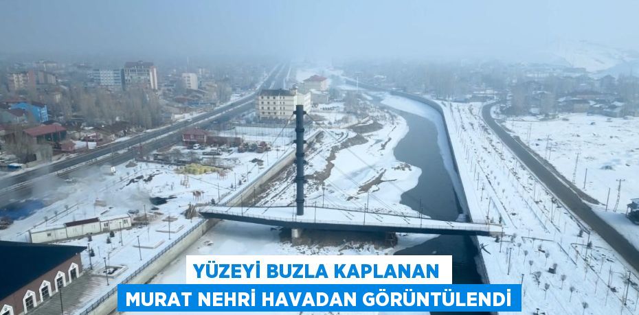 YÜZEYİ BUZLA KAPLANAN MURAT NEHRİ HAVADAN GÖRÜNTÜLENDİ