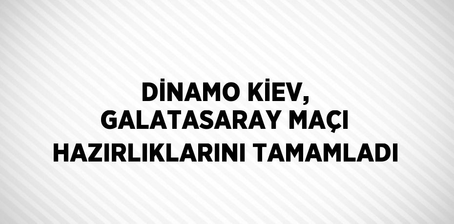 DİNAMO KİEV, GALATASARAY MAÇI HAZIRLIKLARINI TAMAMLADI