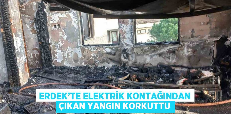 ERDEK’TE ELEKTRİK KONTAĞINDAN ÇIKAN YANGIN KORKUTTU