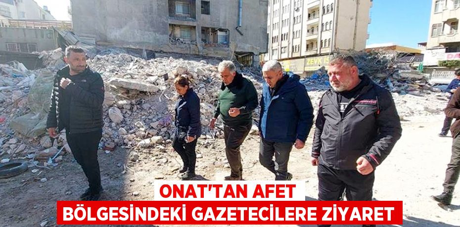 Onat’tan afet bölgesindeki gazetecilere ziyaret